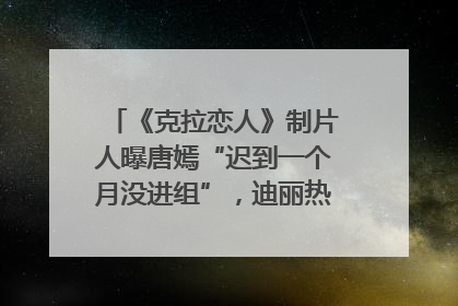 《克拉恋人》制片人曝唐嫣“迟到一个月没进组”，迪丽热巴险些被替换！刚刚，唐嫣方最新发声