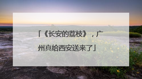 《长安的荔枝》，广州真给西安送来了