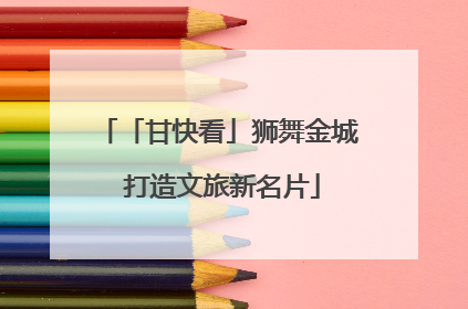 「甘快看」狮舞金城 打造文旅新名片