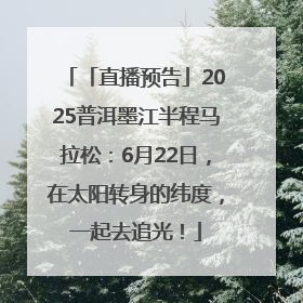 「直播预告」2025普洱墨江半程马拉松：6月22日，在太阳转身的纬度，一起去追光！