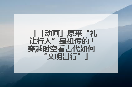 「动画」原来“礼让行人”是祖传的！穿越时空看古代如何“文明出行”