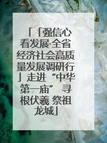 「强信心 看发展·全省经济社会高质量发展调研行」走进“中华第一庙” 寻根伏羲 祭祖龙城