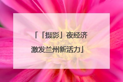 「摄影」夜经济激发兰州新活力