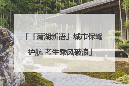 「蒲湖新语」城市保驾护航 考生乘风破浪