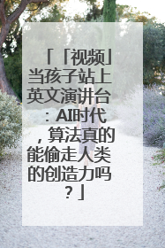 「视频」当孩子站上英文演讲台：AI时代，算法真的能偷走人类的创造力吗？