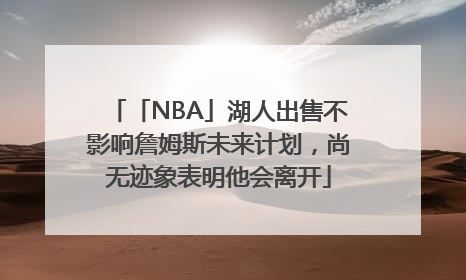 「NBA」湖人出售不影响詹姆斯未来计划，尚无迹象表明他会离开