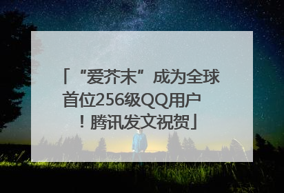 “爱芥末”成为全球首位256级QQ用户！腾讯发文祝贺