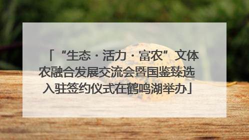 “生态・活力・富农”文体农融合发展交流会暨国鉴臻选入驻签约仪式在鹤鸣湖举办