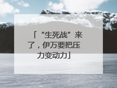 “生死战”来了，伊万要把压力变动力