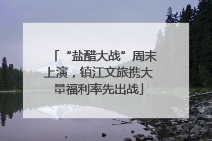 “盐醋大战”周末上演，镇江文旅携大量福利率先出战