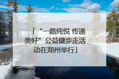 “一路纯悦 传递美好”公益健步走活动在郑州举行