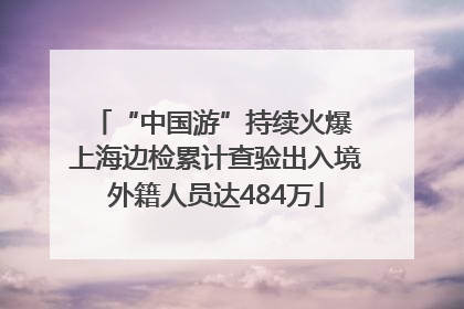 “中国游”持续火爆 上海边检累计查验出入境外籍人员达484万