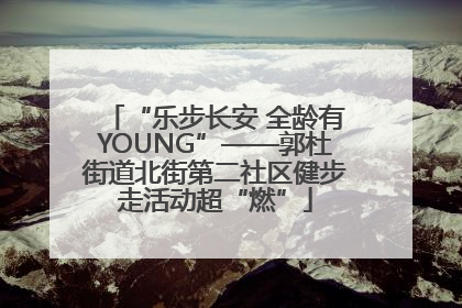 “乐步长安 全龄有YOUNG”——郭杜街道北街第二社区健步走活动超“燃”