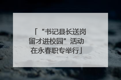 “书记县长送岗留才进校园”活动在永春职专举行
