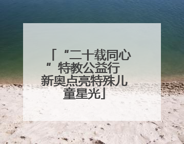 “二十载同心”特教公益行 新奥点亮特殊儿童星光