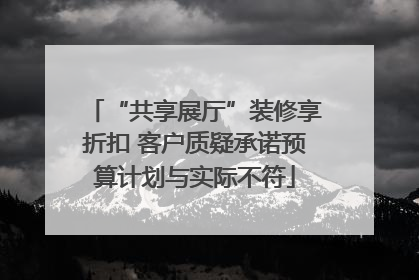 “共享展厅”装修享折扣 客户质疑承诺预算计划与实际不符