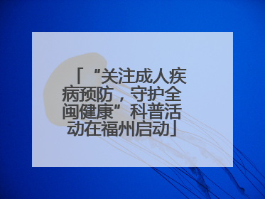“关注成人疾病预防，守护全闽健康”科普活动在福州启动