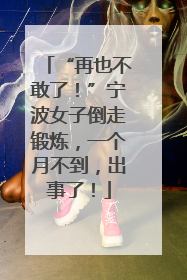 “再也不敢了！”宁波女子倒走锻炼，一个月不到，出事了！