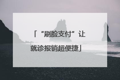 “刷脸支付”让就诊报销超便捷