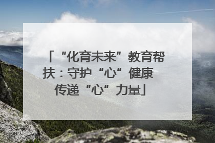 “化育未来”教育帮扶：守护“心”健康 传递“心”力量