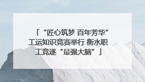 “匠心筑梦 百年芳华”工运知识竞赛举行 衡水职工竞逐“最强大脑”