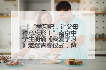 “学习吧，让父母得意忘形！”南京中学生朗诵《我爱学习》燃爆青春仪式，爸妈看了都笑了