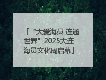 “大爱海员 连通世界”2025大连海员文化周启幕