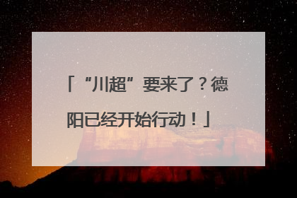 “川超”要来了？德阳已经开始行动！