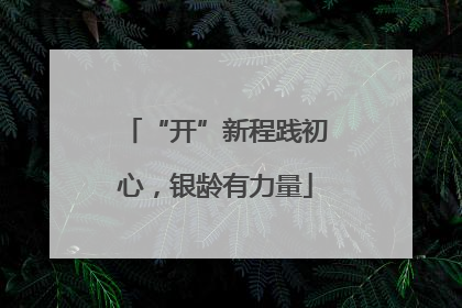 “开”新程践初心，银龄有力量