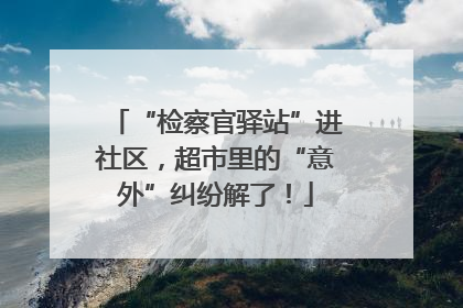 “检察官驿站”进社区，超市里的“意外”纠纷解了！