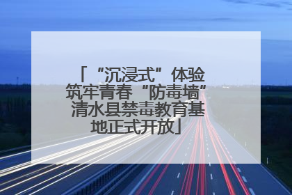 “沉浸式”体验 筑牢青春“防毒墙” 清水县禁毒教育基地正式开放