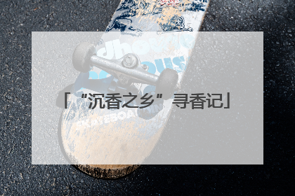 “沉香之乡”寻香记
