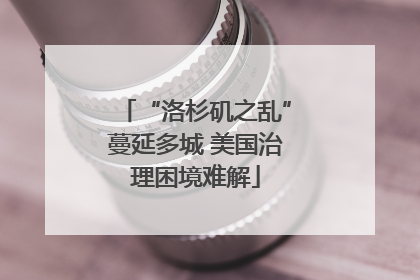 “洛杉矶之乱”蔓延多城 美国治理困境难解