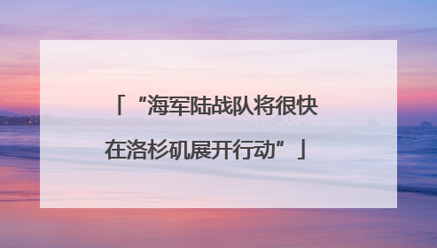 “海军陆战队将很快在洛杉矶展开行动”