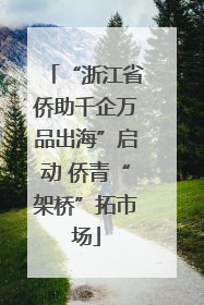 “浙江省侨助千企万品出海”启动 侨青“架桥”拓市场