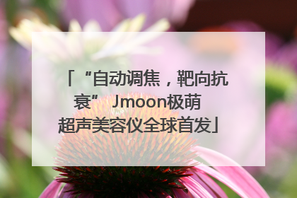 “自动调焦，靶向抗衰” Jmoon极萌超声美容仪全球首发