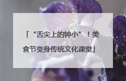 “舌尖上的钟小”！美食节变身传统文化课堂