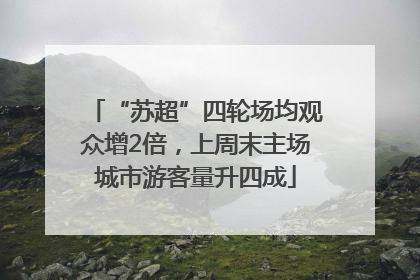 “苏超”四轮场均观众增2倍，上周末主场城市游客量升四成