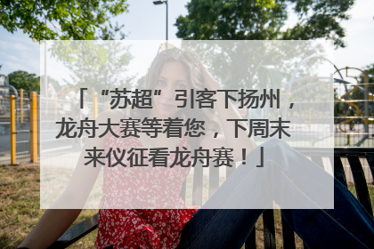 “苏超”引客下扬州，龙舟大赛等着您，下周末来仪征看龙舟赛！