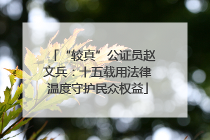 “较真”公证员赵文兵：十五载用法律温度守护民众权益