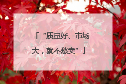 “质量好、市场大，就不愁卖”