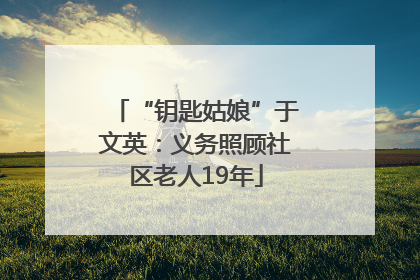 “钥匙姑娘”于文英：义务照顾社区老人19年