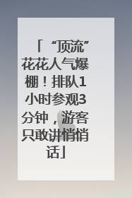 “顶流”花花人气爆棚！排队1小时参观3分钟，游客只敢讲悄悄话