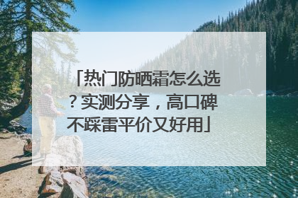热门防晒霜怎么选？实测分享，高口碑不踩雷平价又好用