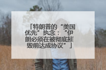 特朗普的“美国优先”执念：“伊朗必须在被彻底摧毁前达成协议”