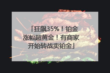 狂飙35%！铂金涨幅超黄金！有商家开始转战卖铂金