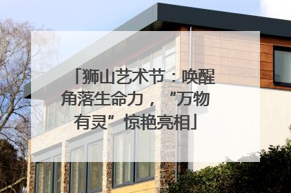 狮山艺术节：唤醒角落生命力，“万物有灵”惊艳亮相