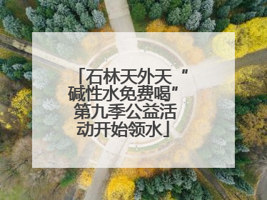 石林天外天“碱性水免费喝” 第九季公益活动开始领水