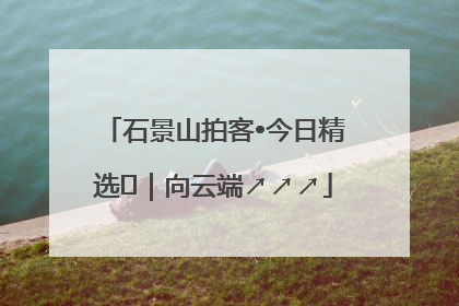 石景山拍客•今日精选⑳｜向云端↗↗↗