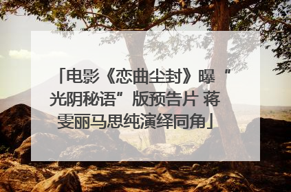 电影《恋曲尘封》曝“光阴秘语”版预告片 蒋雯丽马思纯演绎同角